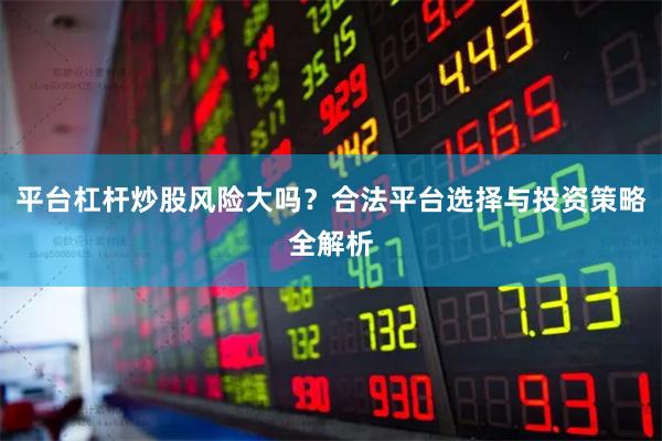 平臺杠桿炒股風險大嗎？合法平臺選擇與投資策略全解析